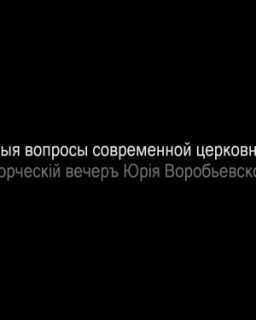 Актуальные вопросы современной церковной жизни. Творческий вечер Юрия Воробьевского